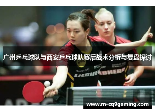 广州乒乓球队与西安乒乓球队赛后战术分析与复盘探讨
