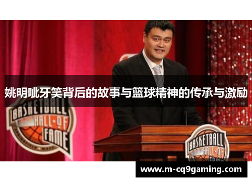 姚明呲牙笑背后的故事与篮球精神的传承与激励