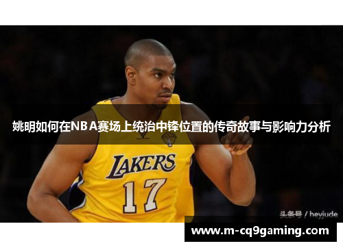 姚明如何在NBA赛场上统治中锋位置的传奇故事与影响力分析