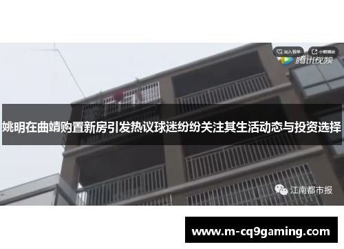 姚明在曲靖购置新房引发热议球迷纷纷关注其生活动态与投资选择