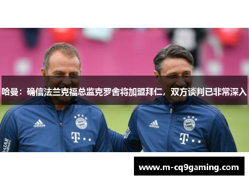 哈曼：确信法兰克福总监克罗舍将加盟拜仁，双方谈判已非常深入