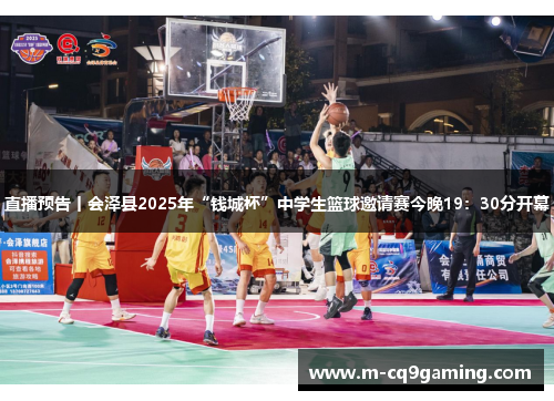 直播预告丨会泽县2025年“钱城杯”中学生篮球邀请赛今晚19：30分开幕