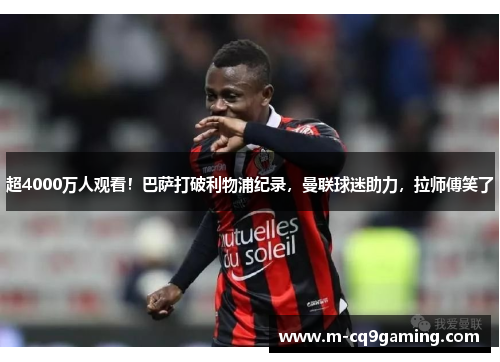 超4000万人观看！巴萨打破利物浦纪录，曼联球迷助力，拉师傅笑了