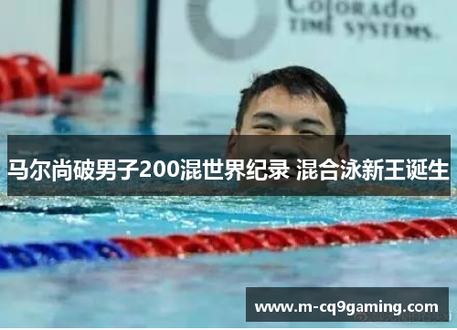 马尔尚破男子200混世界纪录 混合泳新王诞生